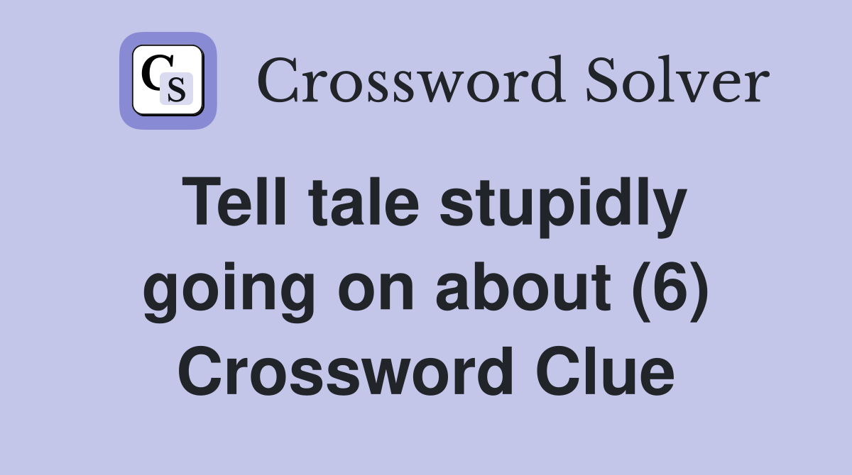 Tell tale stupidly going on about (6) Crossword Clue