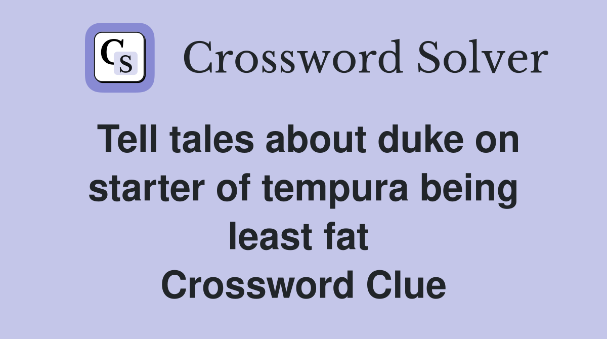 Tell tales about duke on starter of tempura being least fat  Crossword Clue