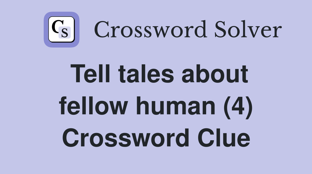 Tell tales about fellow human (4) Crossword Clue