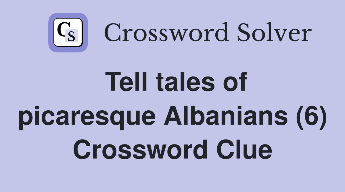 Tell tales of picaresque Albanians (6) Crossword Clue