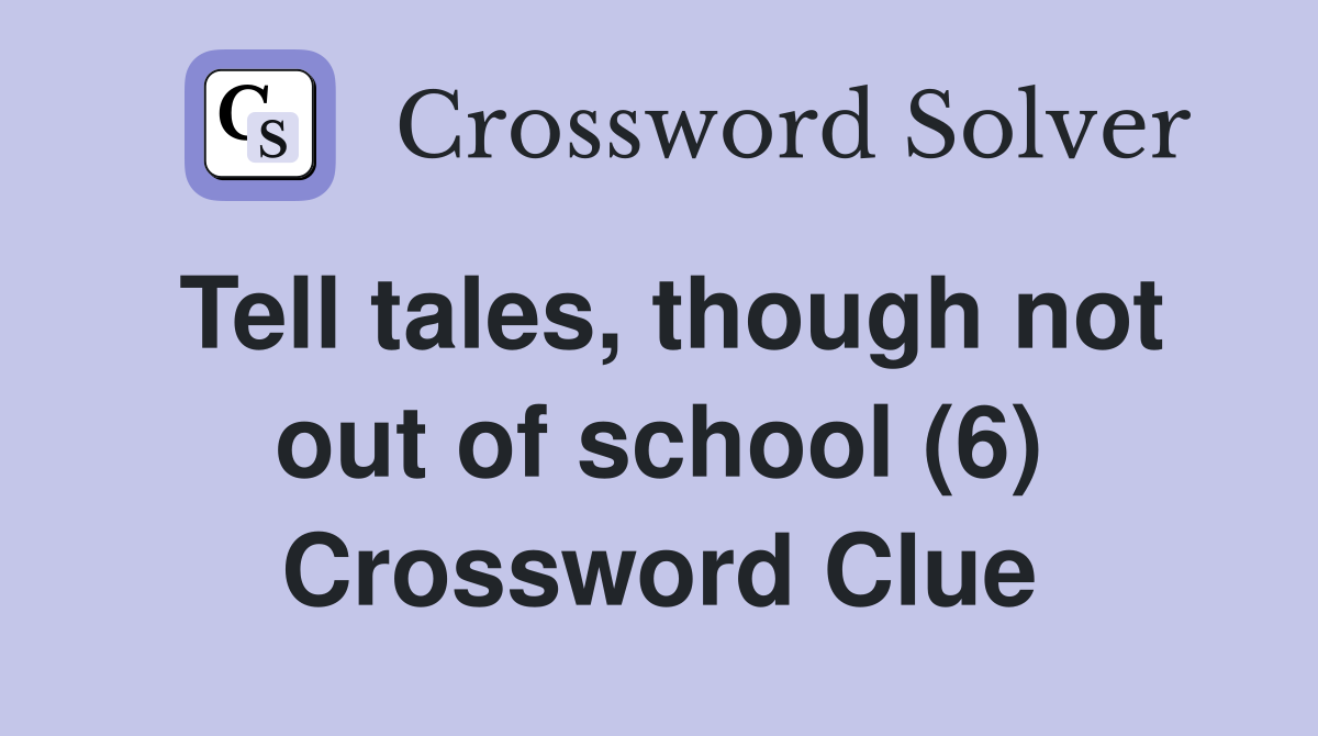 Tell tales, though not out of school (6) Crossword Clue