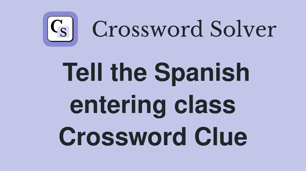 Tell the Spanish entering class Crossword Clue