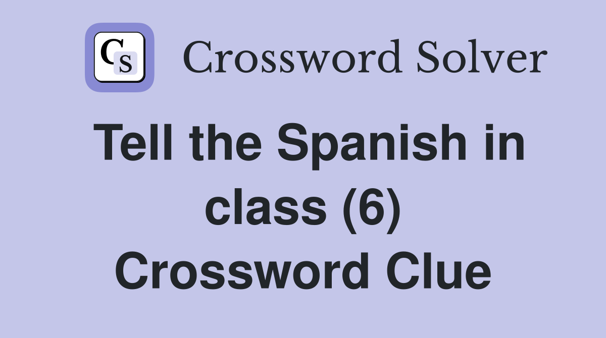 Tell the Spanish in class (6) Crossword Clue