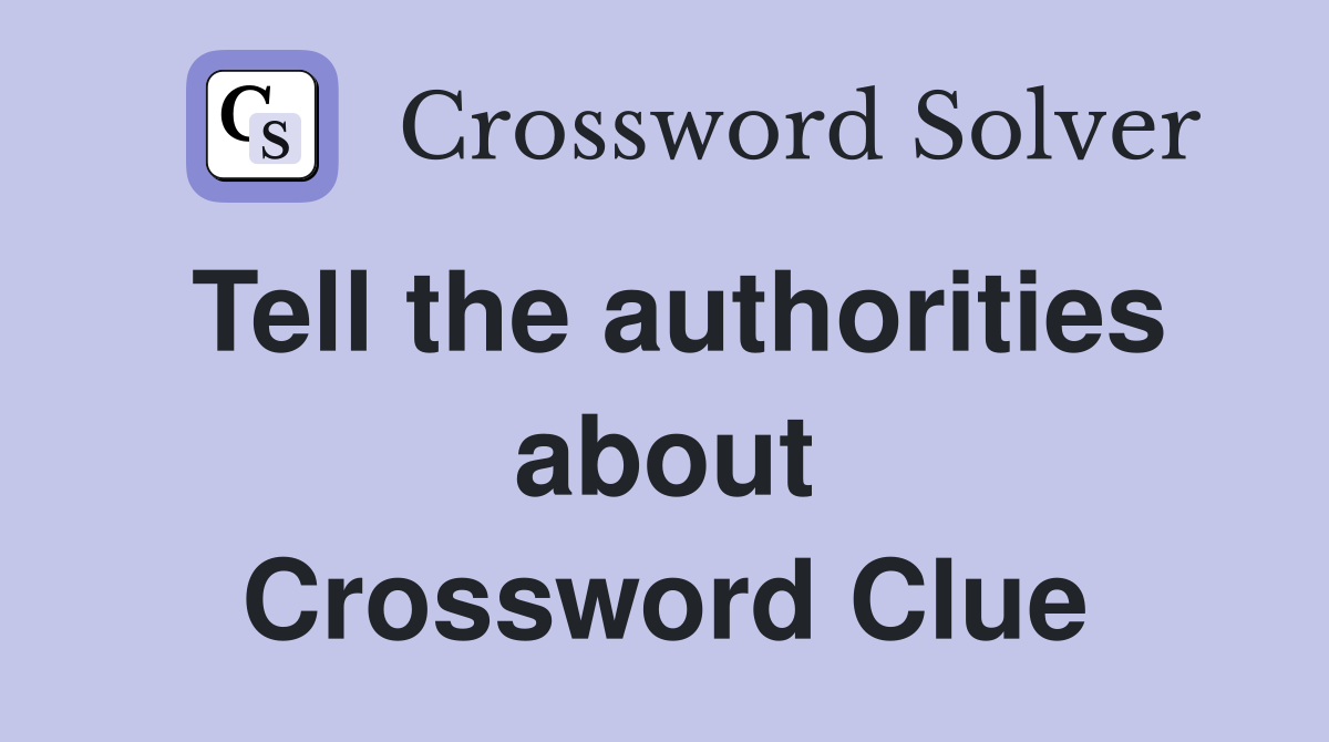 Tell the authorities about Crossword Clue