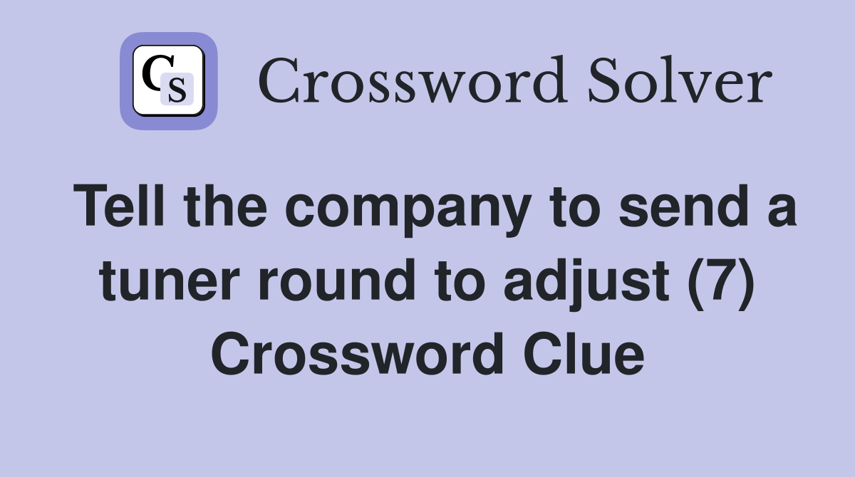 Tell the company to send a tuner round to adjust (7) Crossword Clue