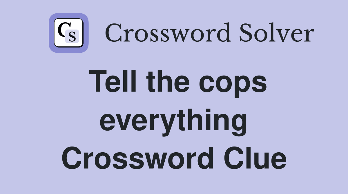 Tell the cops everything Crossword Clue