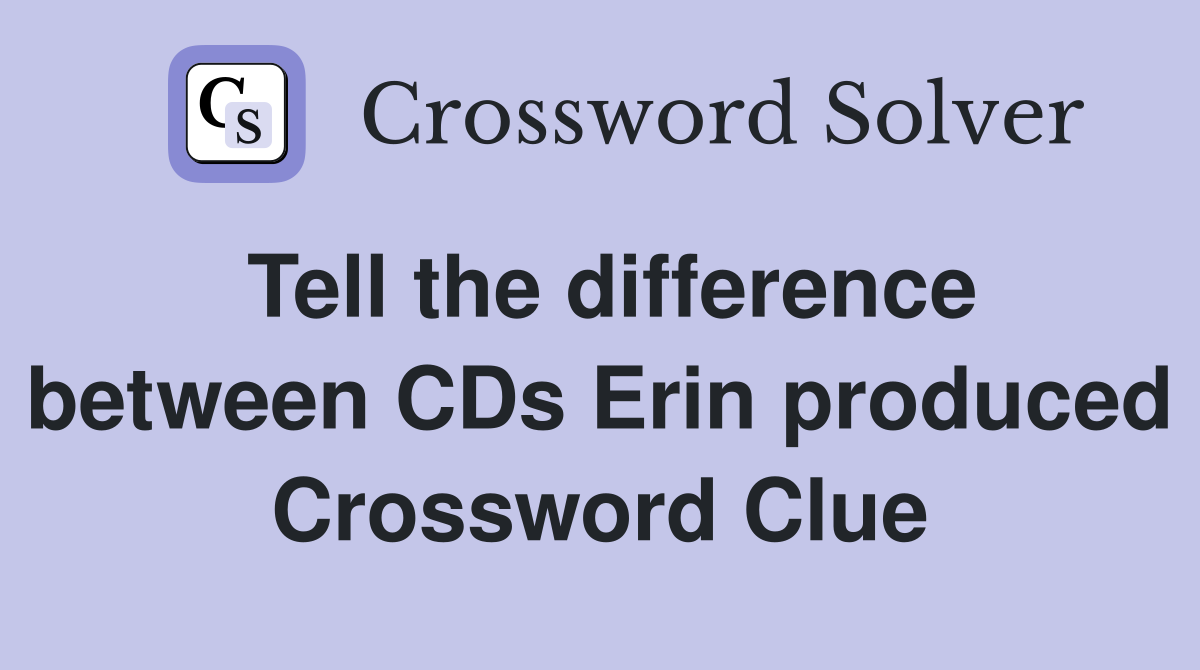 Tell the difference between CDs Erin produced Crossword Clue
