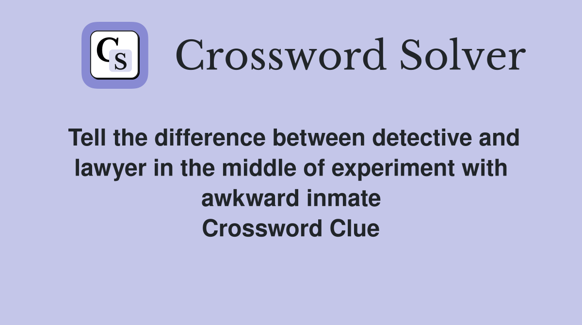 Tell the difference between detective and lawyer in the middle of experiment with awkward inmate Crossword Clue