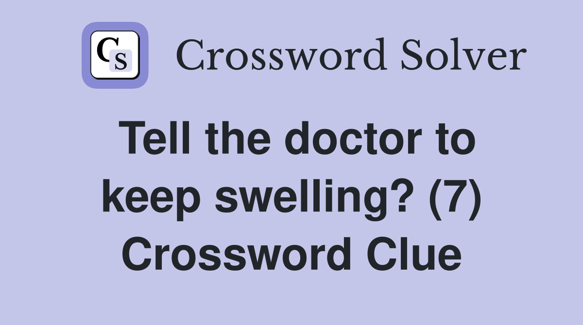 Tell the doctor to keep swelling? (7) Crossword Clue