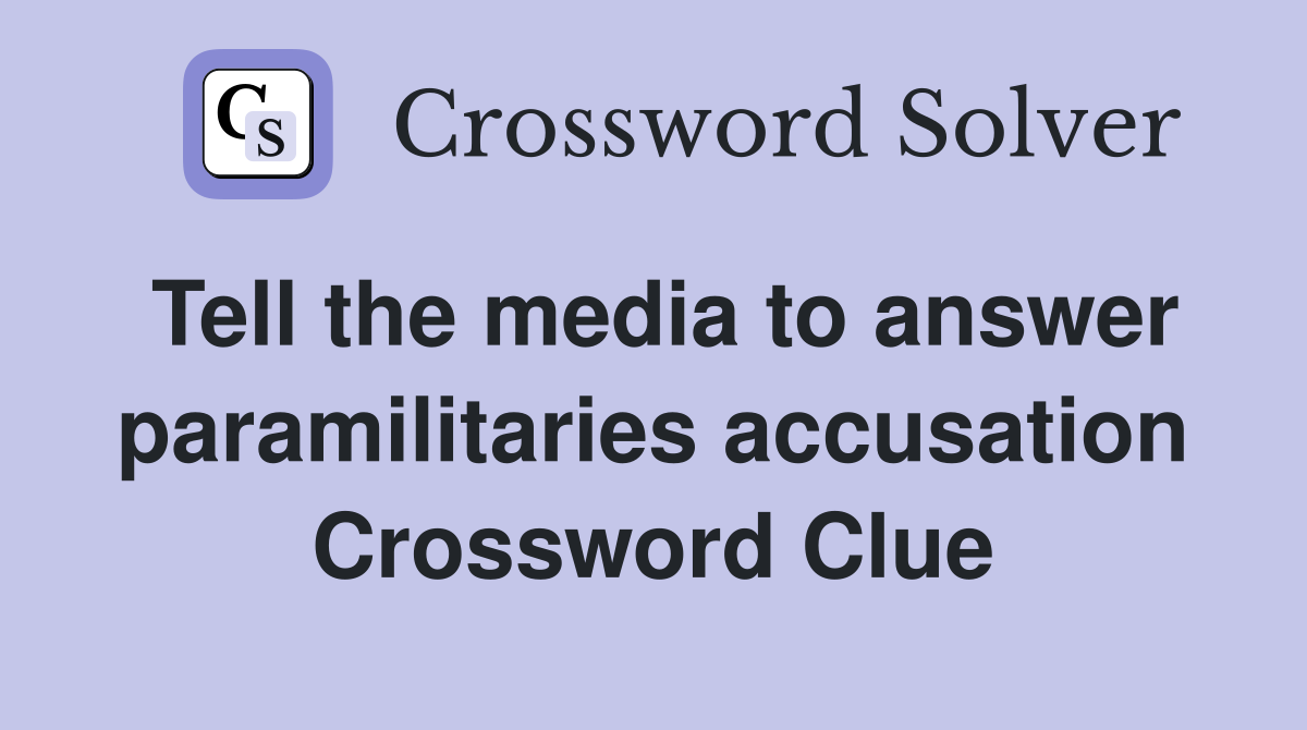 Tell the media to answer paramilitaries accusation Crossword Clue