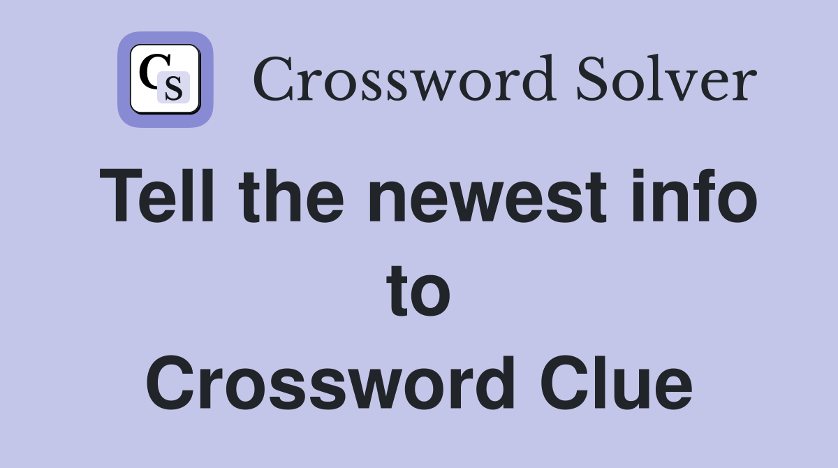 Tell the newest info to Crossword Clue