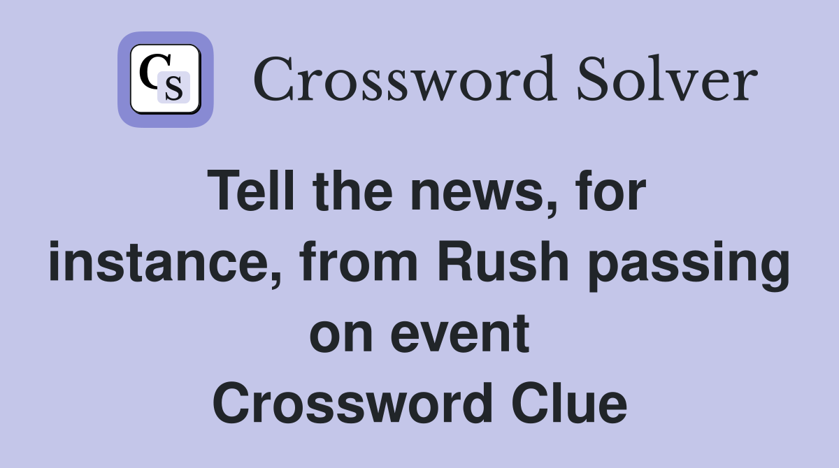 Tell the news, for instance, from Rush passing on event Crossword Clue