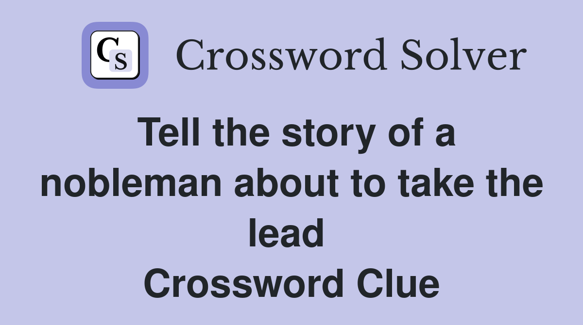 Tell the story of a nobleman about to take the lead  Crossword Clue