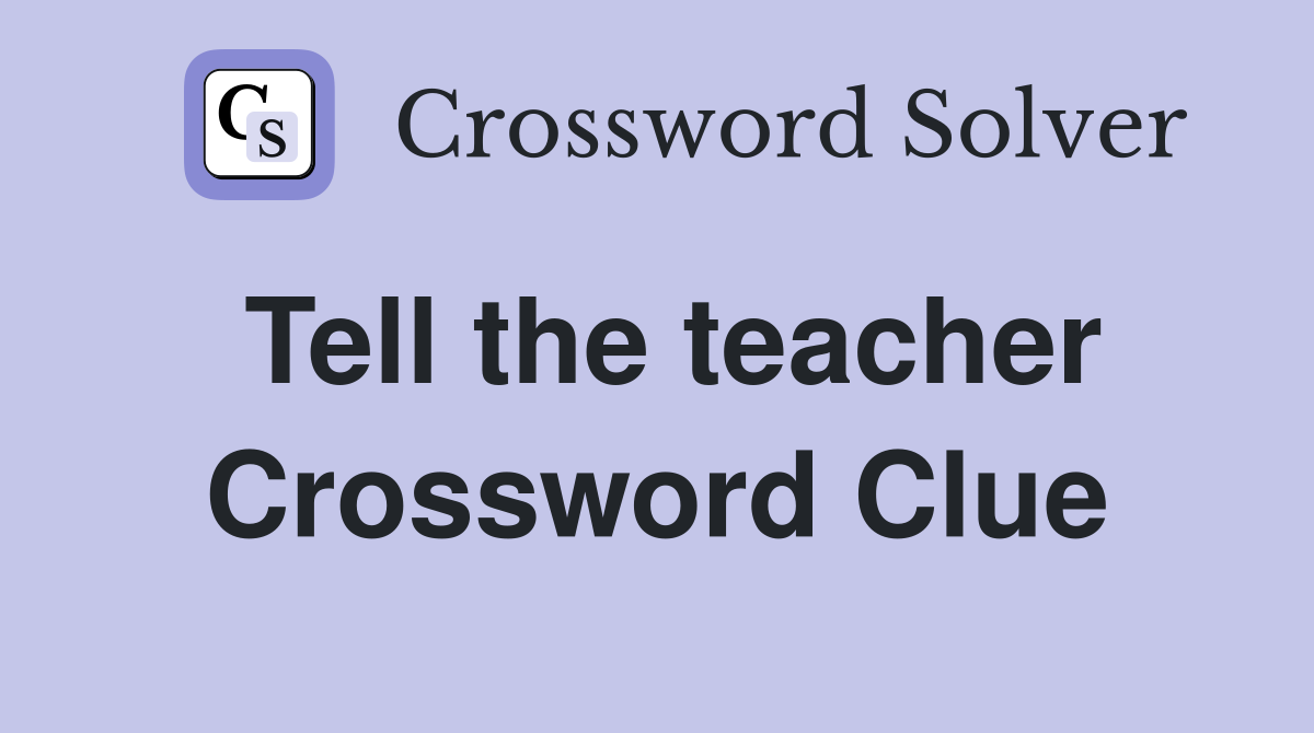 Tell the teacher Crossword Clue
