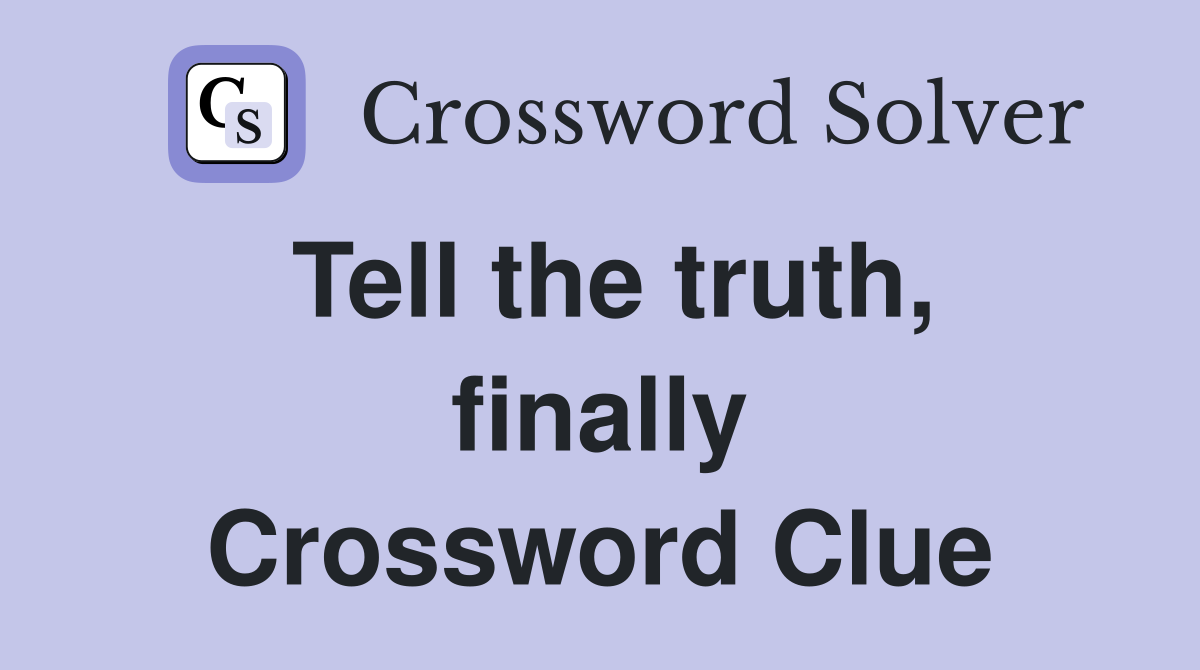 Tell the truth, finally Crossword Clue