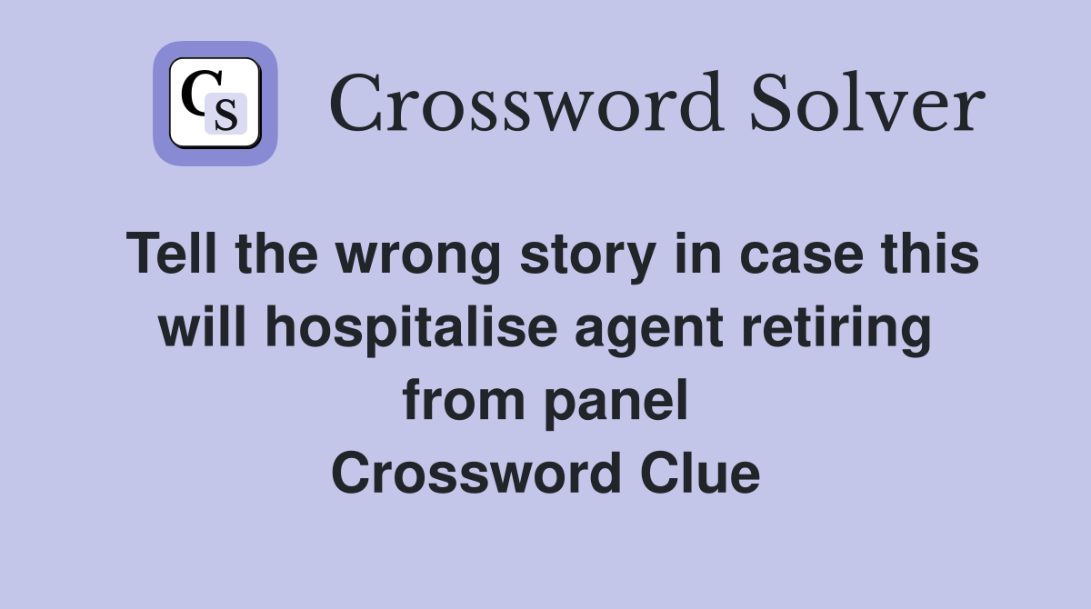 Tell the wrong story in case this will hospitalise agent retiring from panel Crossword Clue