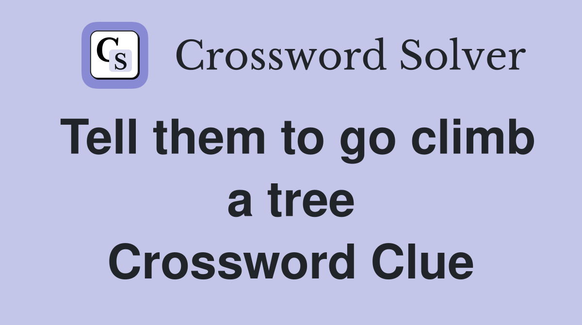 Tell them to go climb a tree Crossword Clue