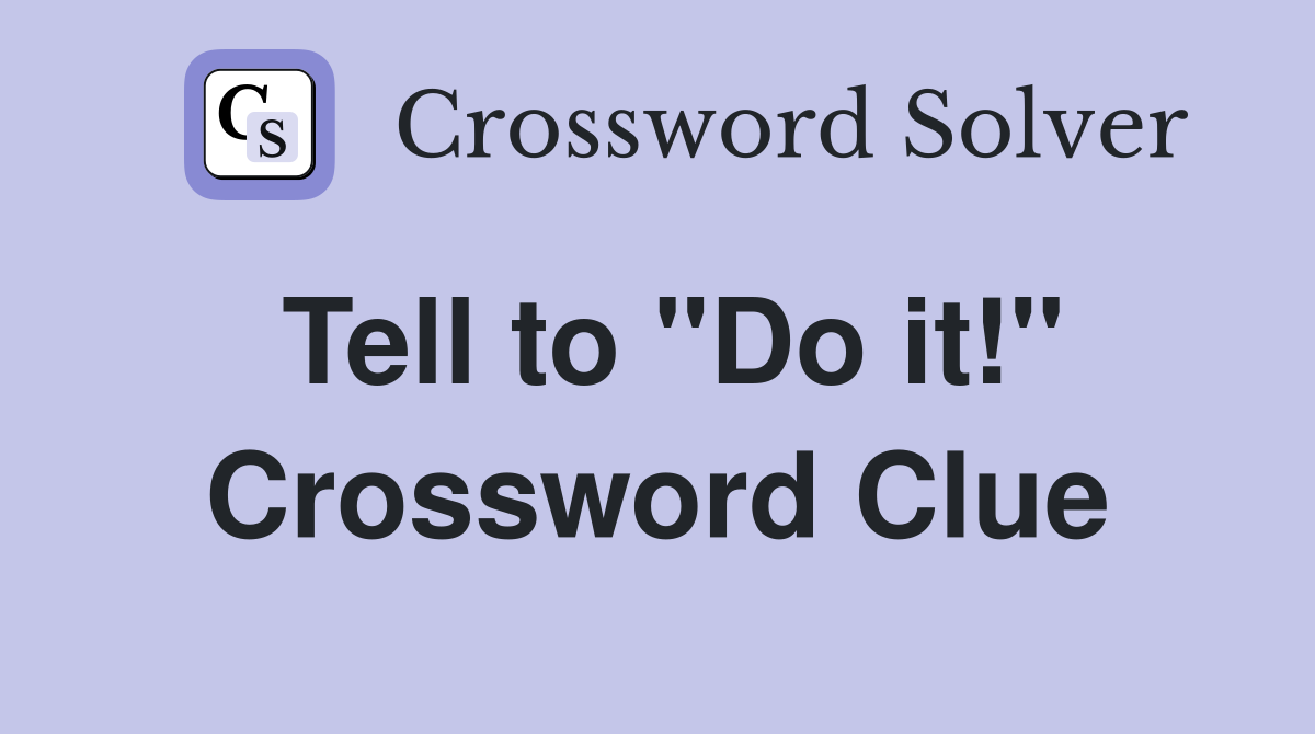 Tell to "Do it!" Crossword Clue