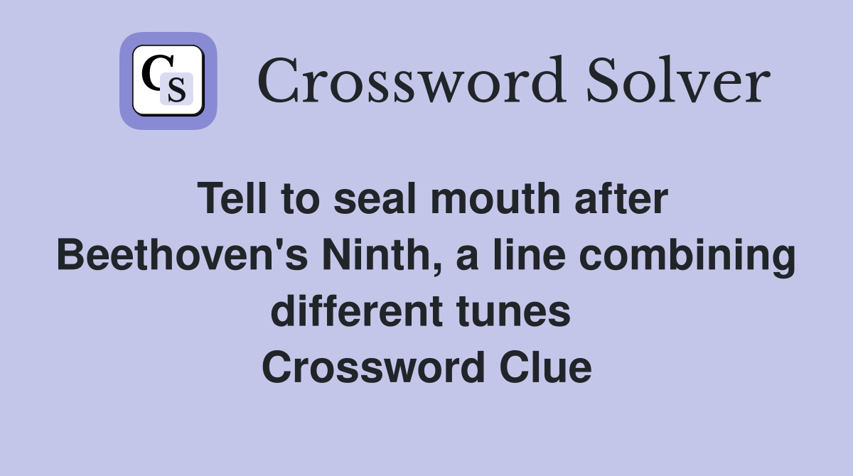 Tell to seal mouth after Beethoven's Ninth, a line combining different tunes  Crossword Clue