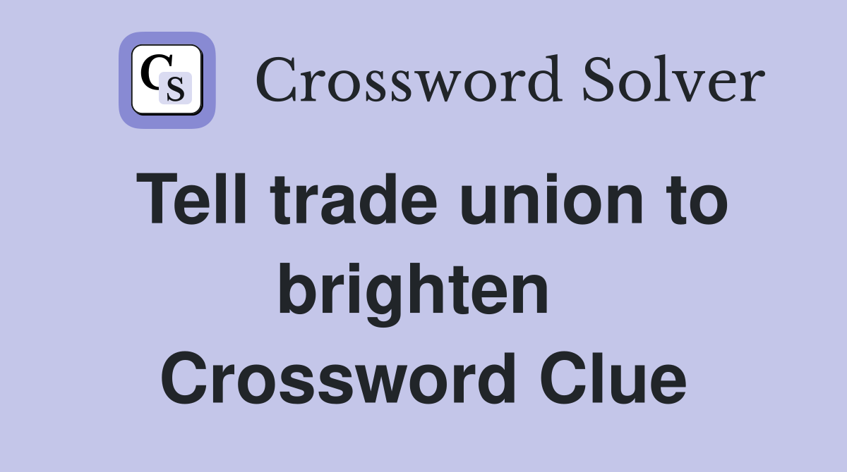 Tell trade union to brighten  Crossword Clue
