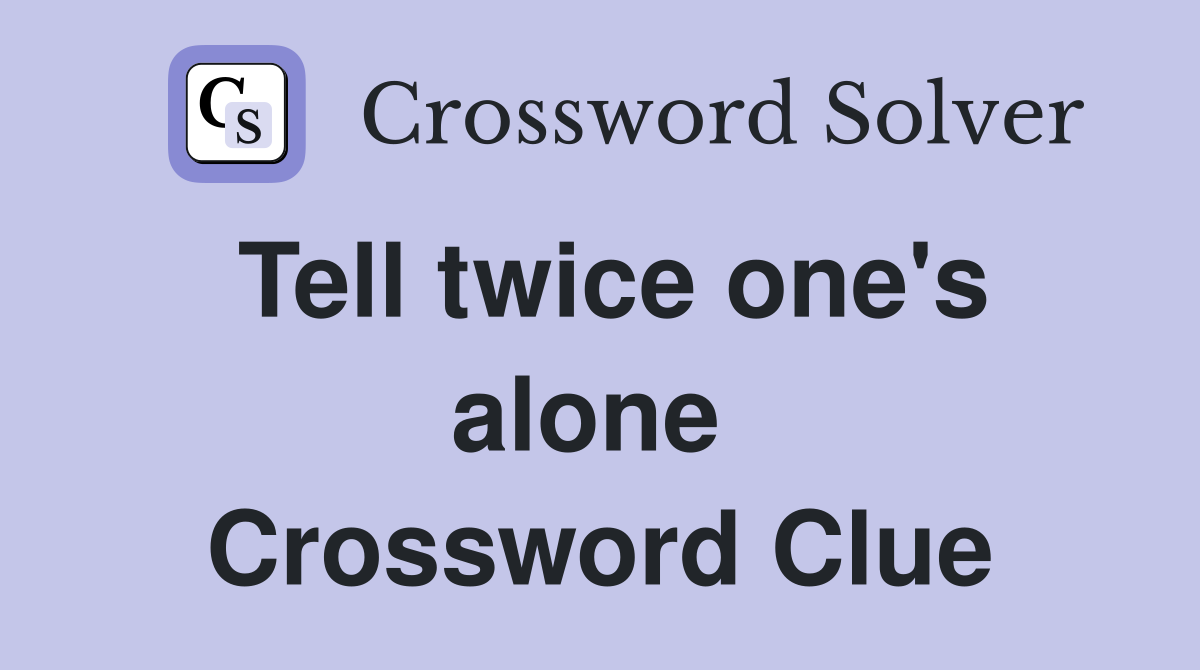 Tell twice one's alone  Crossword Clue