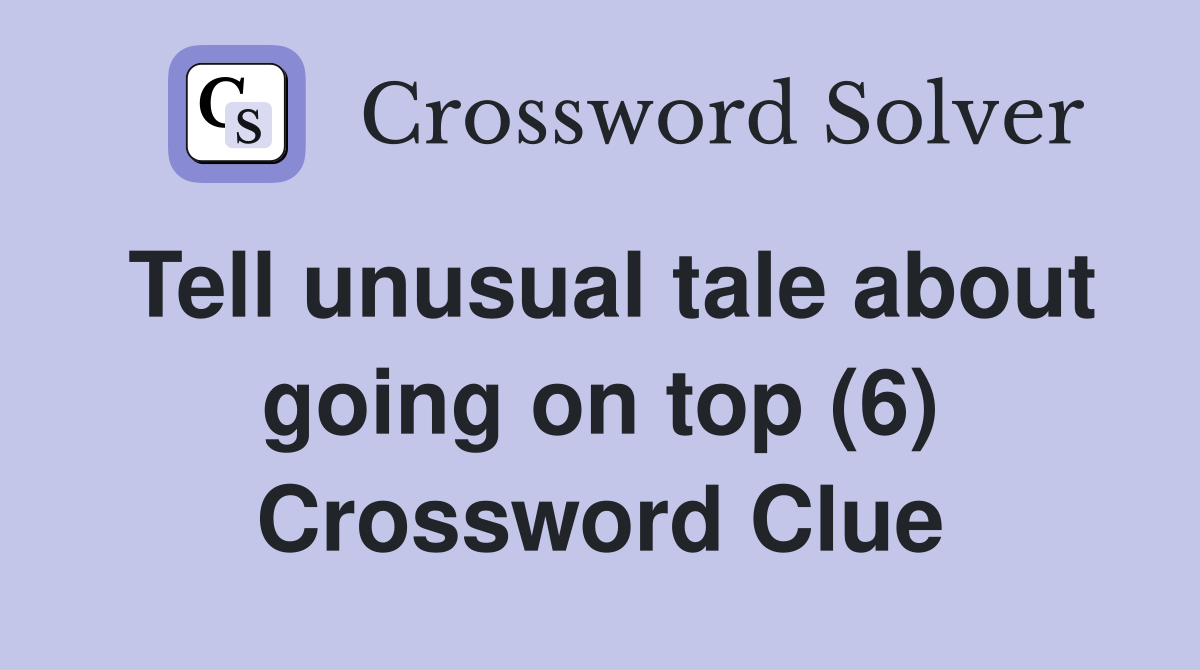 Tell unusual tale about going on top (6) Crossword Clue