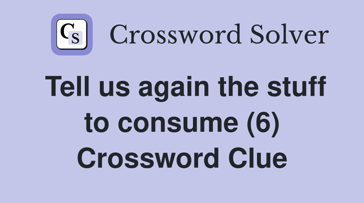 Tell us again the stuff to consume (6) Crossword Clue
