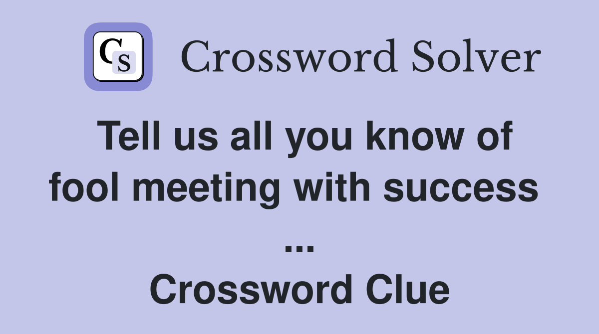 Tell us all you know of fool meeting with success  ... Crossword Clue