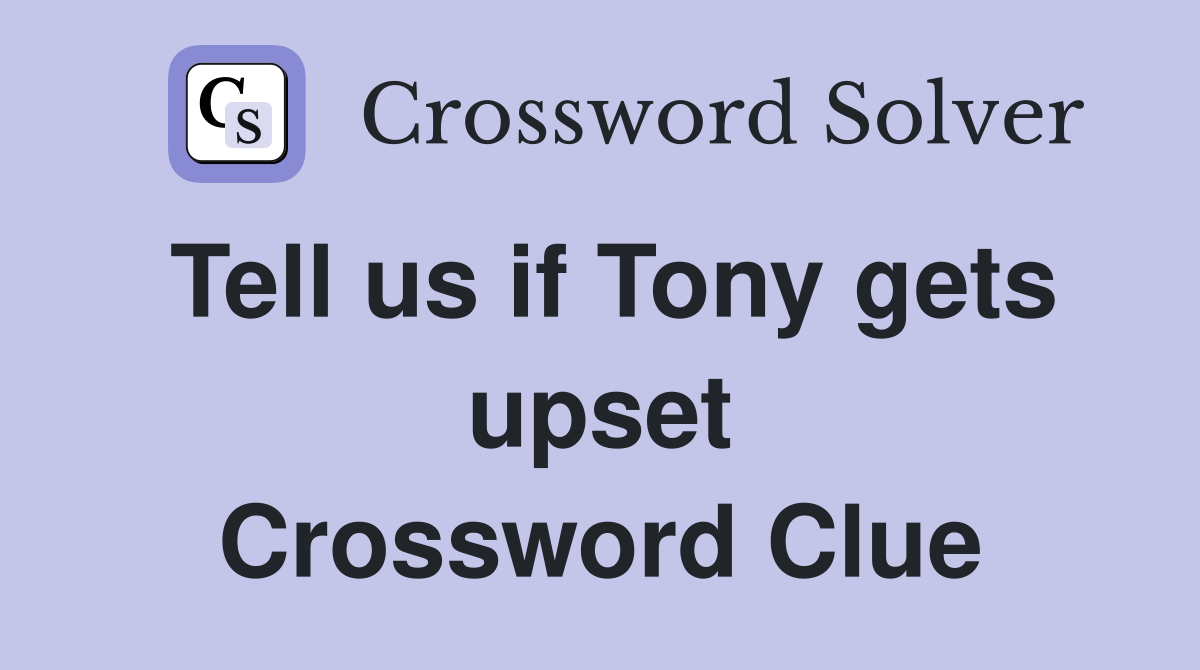 Tell us if Tony gets upset Crossword Clue