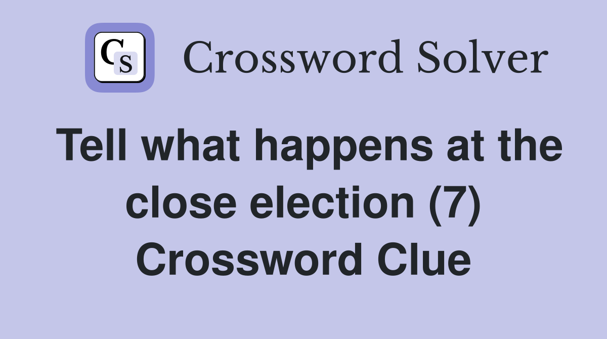 Tell what happens at the close election (7) Crossword Clue