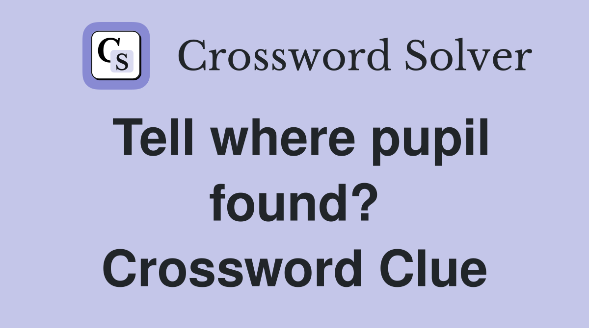 Tell where pupil found? Crossword Clue