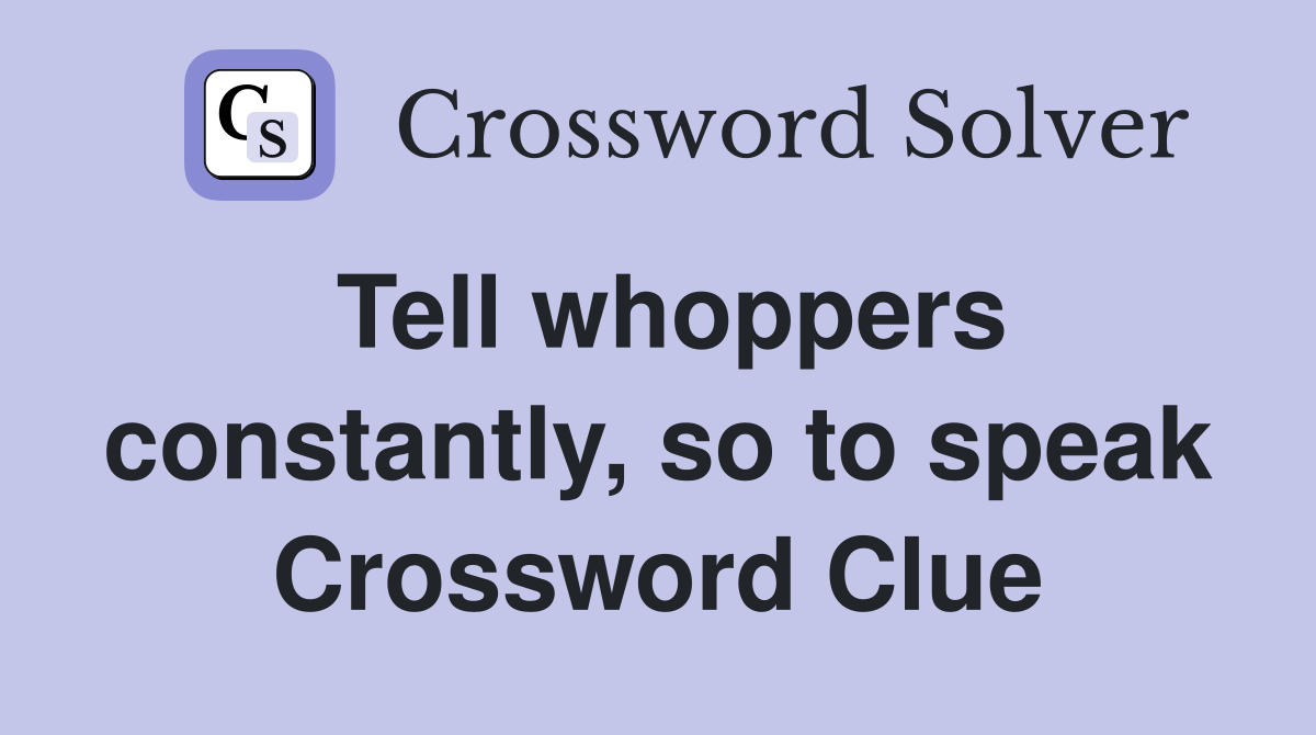 Tell whoppers constantly, so to speak Crossword Clue