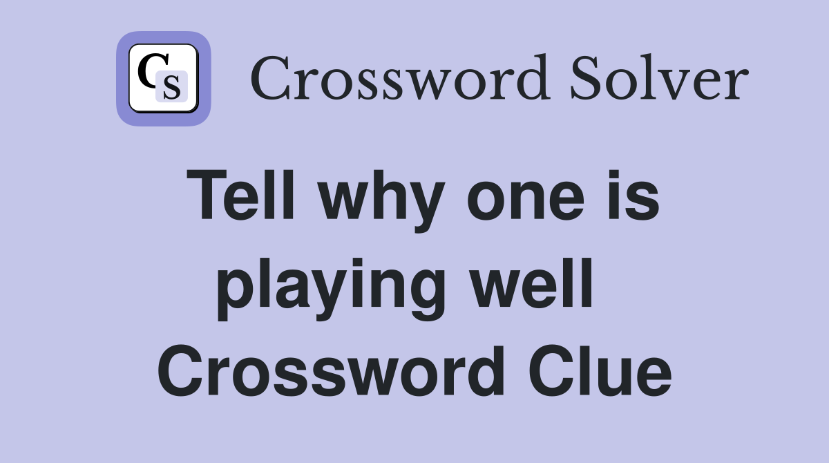 Tell why one is playing well  Crossword Clue