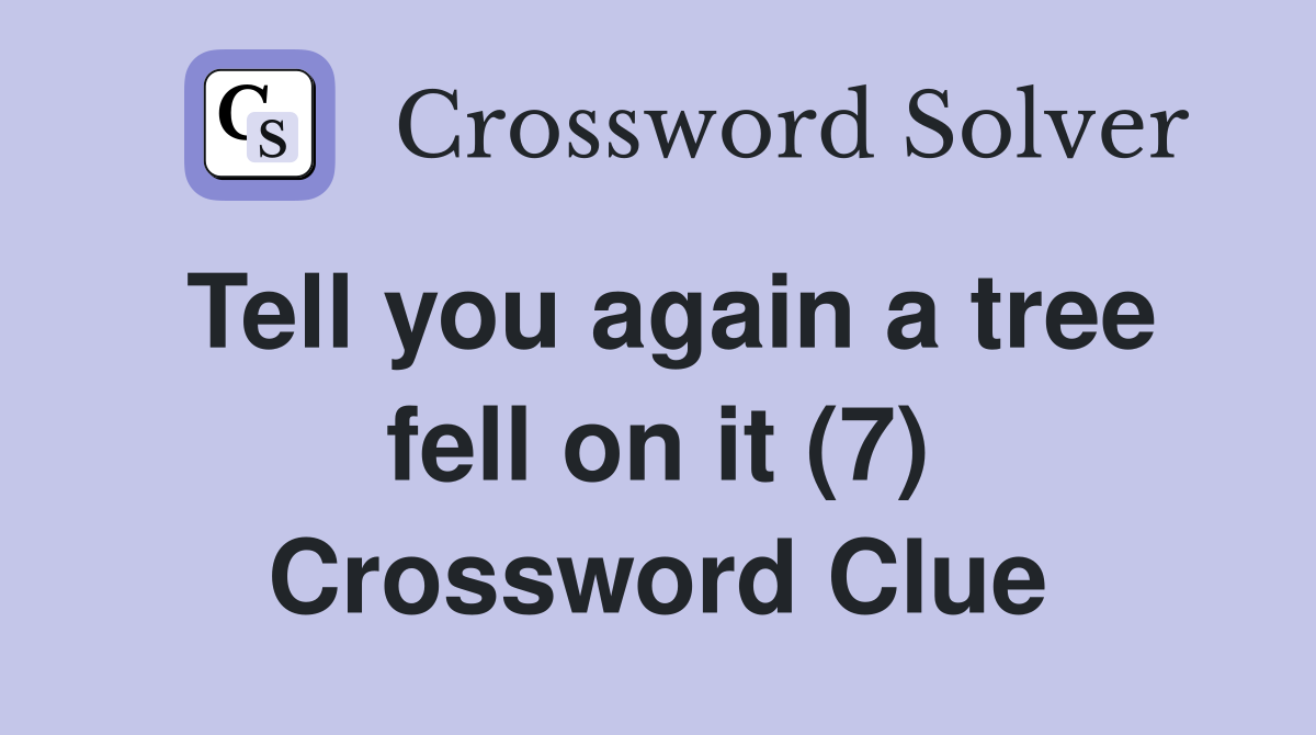 Tell you again a tree fell on it (7) Crossword Clue