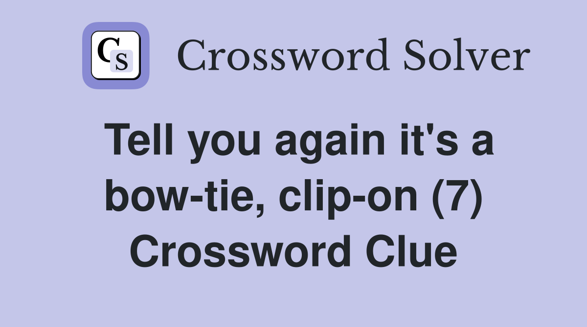 Tell you again it's a bow-tie, clip-on (7) Crossword Clue