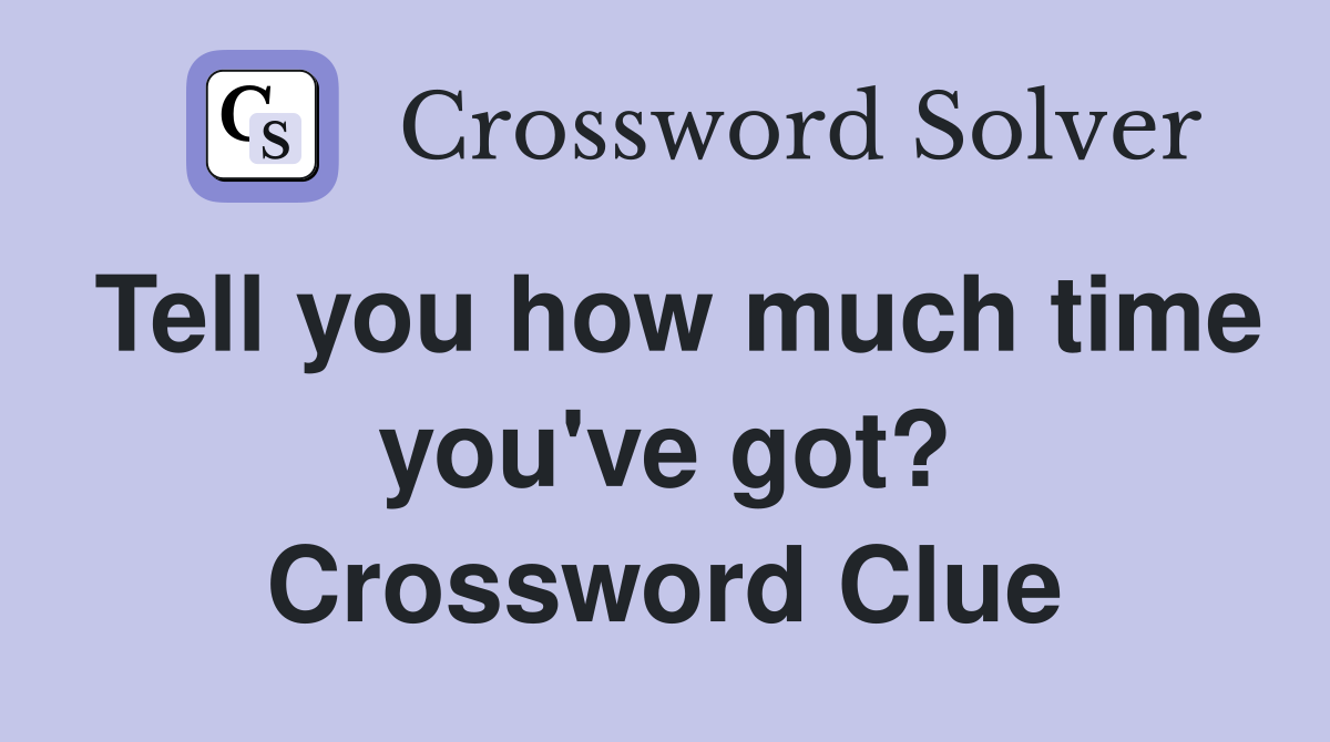 Tell you how much time you've got? Crossword Clue