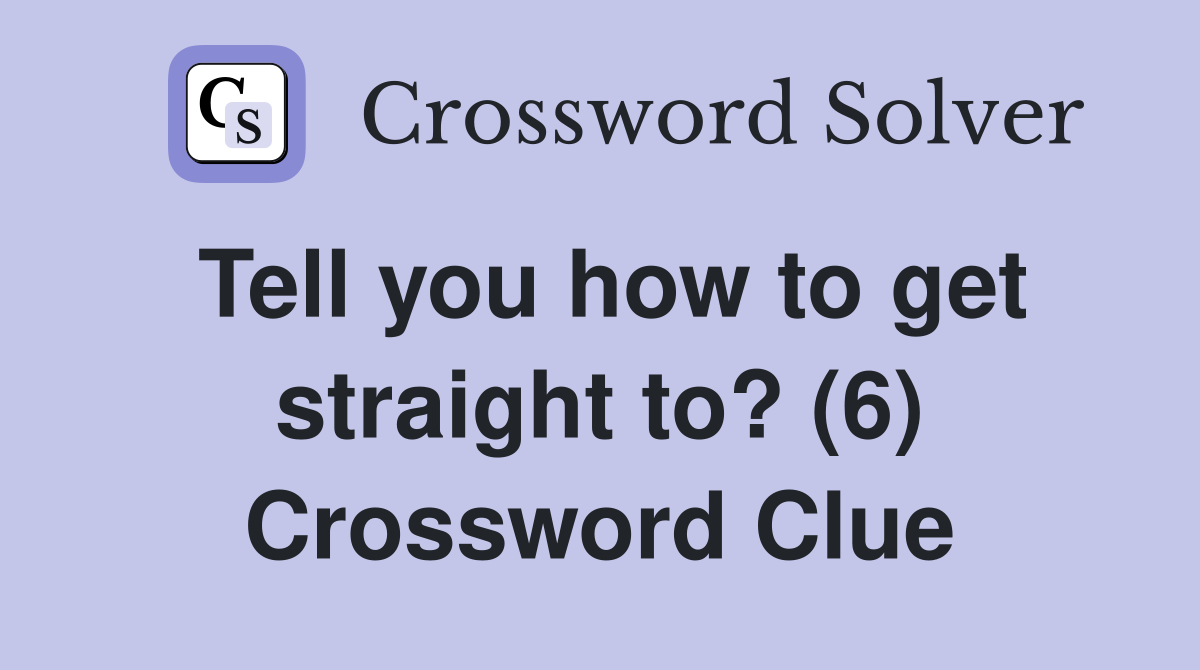 Tell you how to get straight to? (6) Crossword Clue