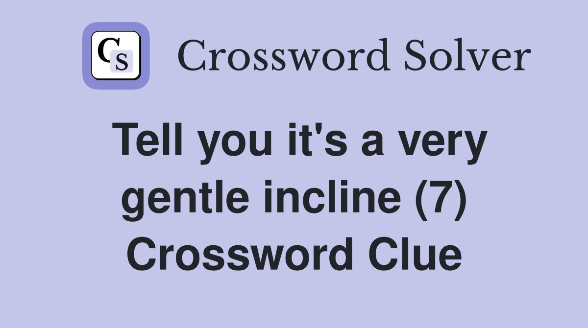 Tell you it's a very gentle incline (7) Crossword Clue