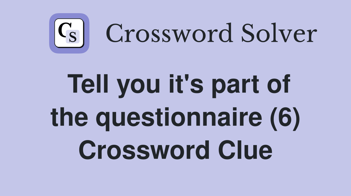 Tell you it's part of the questionnaire (6) Crossword Clue