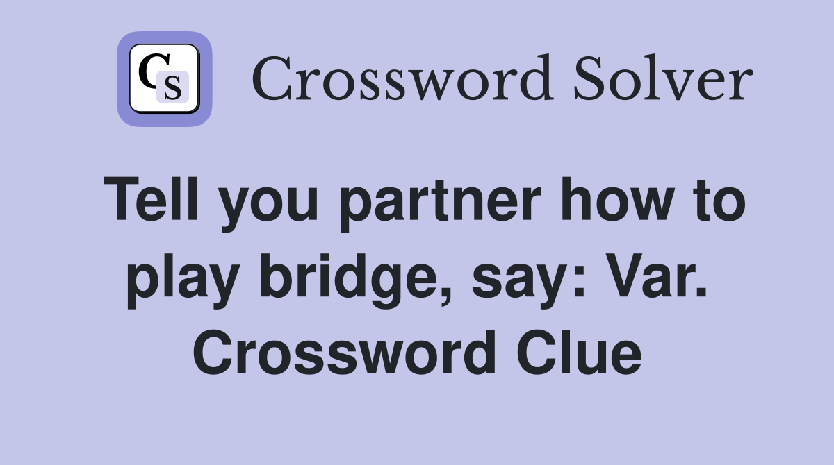 Tell you partner how to play bridge, say: Var. Crossword Clue