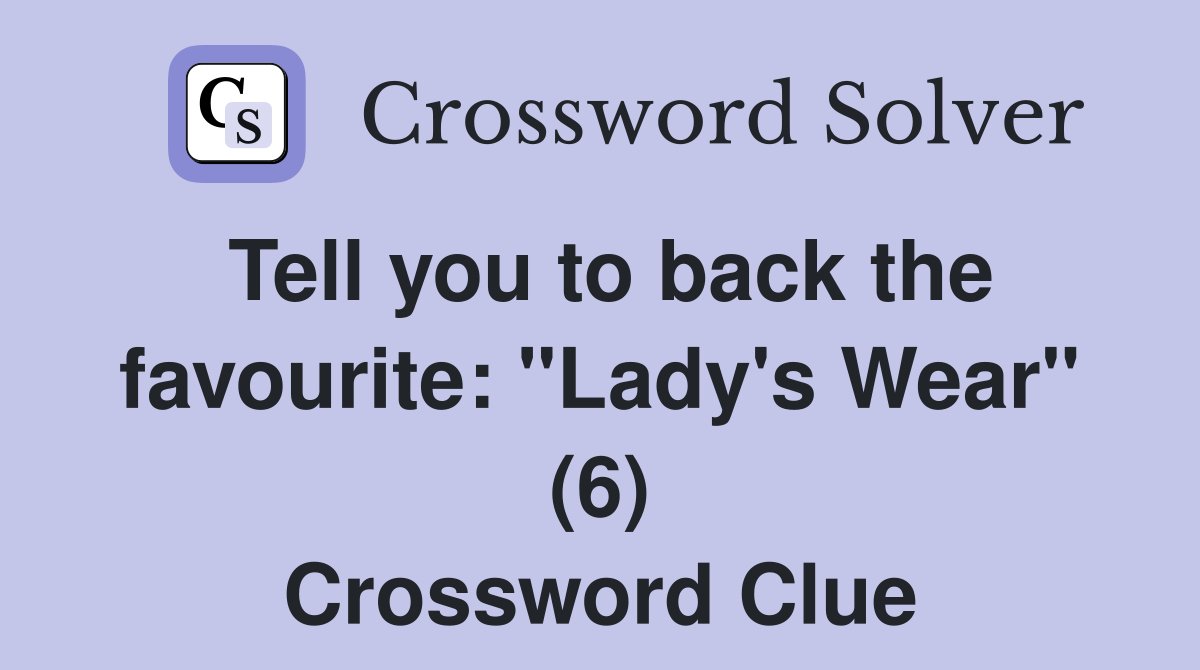 Tell you to back the favourite: "Lady's Wear" (6) Crossword Clue