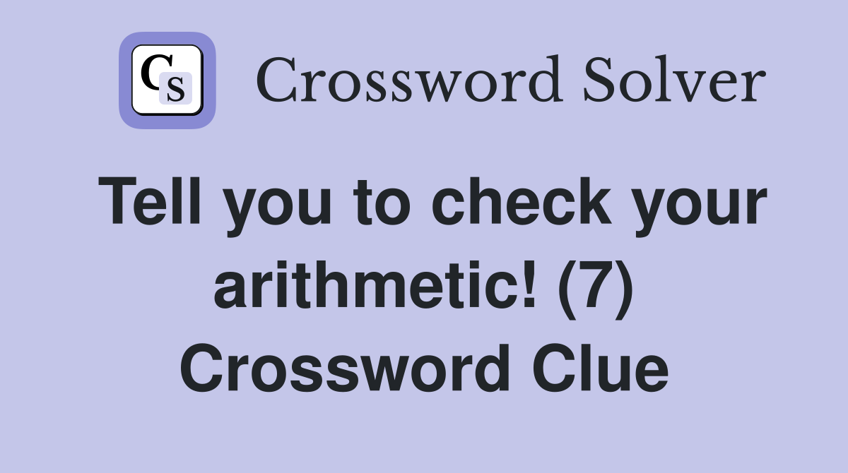 Tell you to check your arithmetic! (7) Crossword Clue
