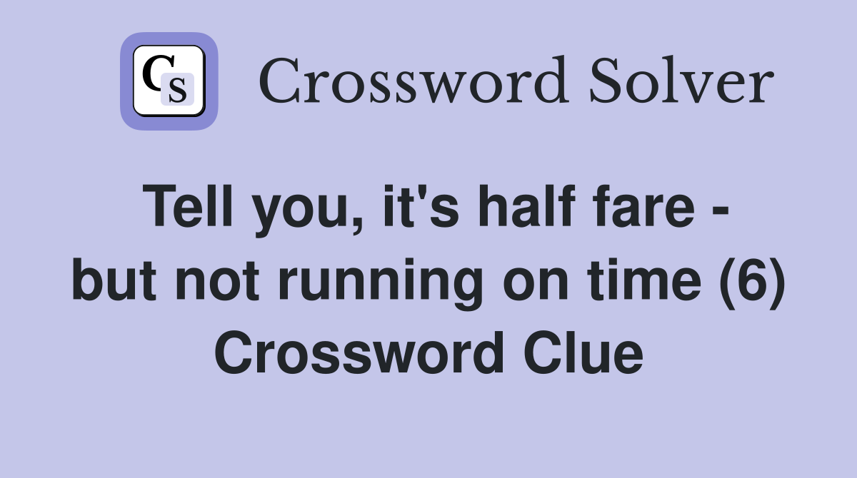 Tell you, it's half fare - but not running on time (6) Crossword Clue