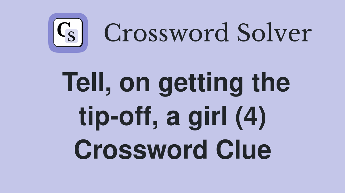 Tell, on getting the tip-off, a girl (4) Crossword Clue