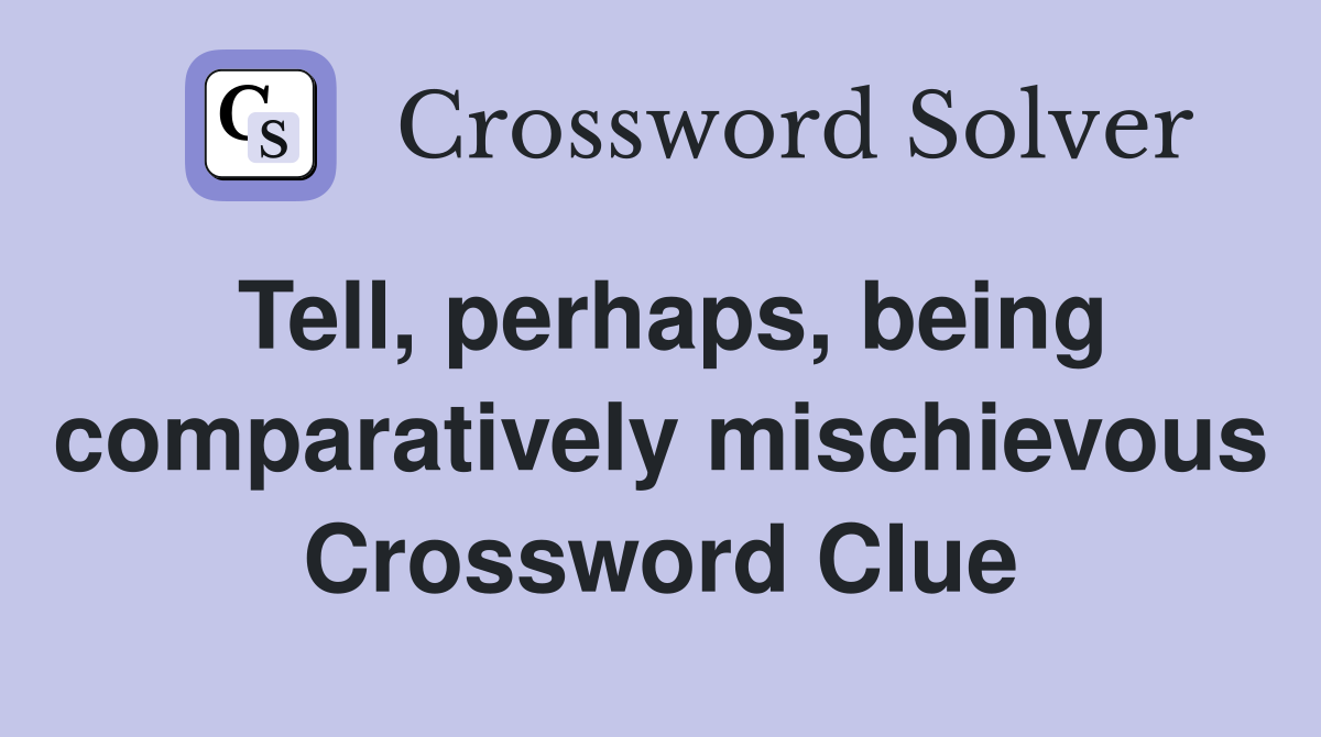 Tell, perhaps, being comparatively mischievous Crossword Clue