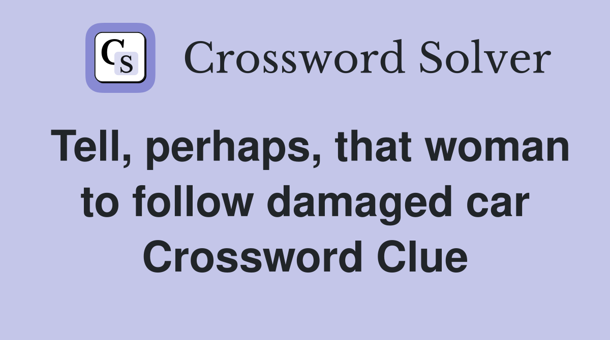 Tell, perhaps, that woman to follow damaged car Crossword Clue