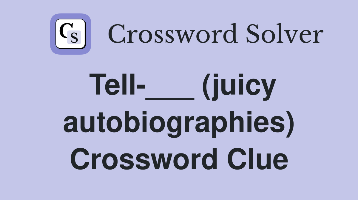 Tell-___ (juicy autobiographies) Crossword Clue