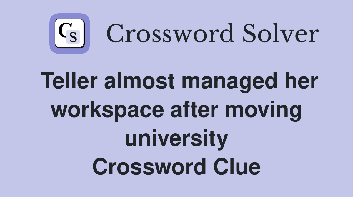 Teller almost managed her workspace after moving university Crossword Clue