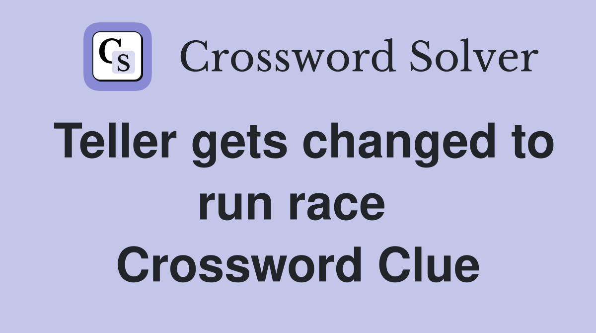 Teller gets changed to run race  Crossword Clue