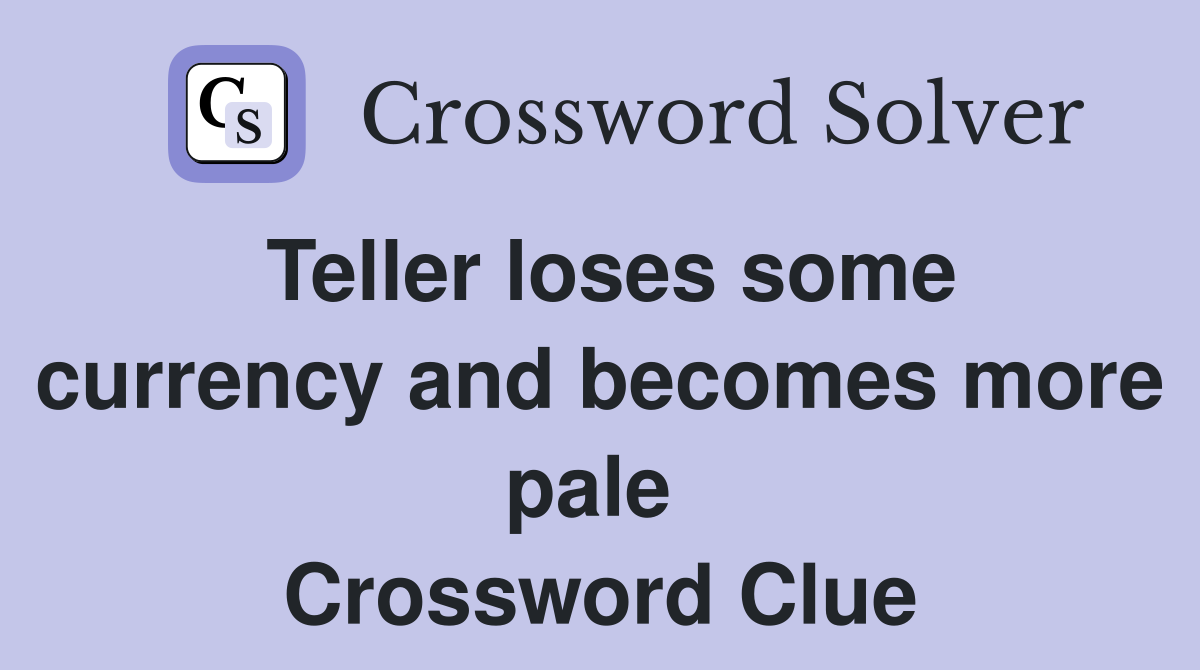 Teller loses some currency and becomes more pale  Crossword Clue